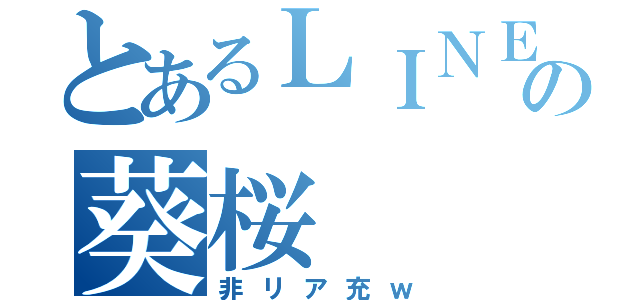 とあるＬＩＮＥの葵桜（非リア充ｗ）