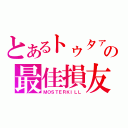 とあるトゥタァの最佳損友（ＭＯＳＴＥＲＫＩＬＬ）