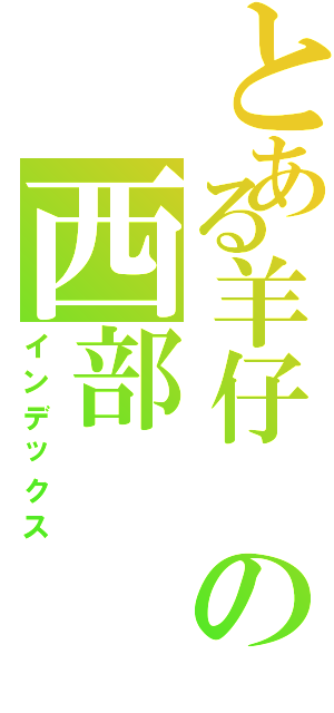 とある羊仔 の西部（インデックス）