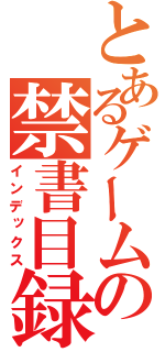 とあるゲームの禁書目録（インデックス）