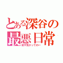 とある深谷の最悪日常（殺す気かっての←）