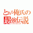 とある俺氏の最強伝説（ミラクルスコア）