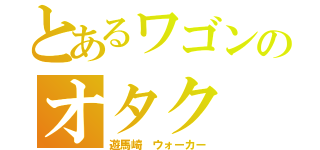 とあるワゴンのオタク（遊馬崎　ウォーカー）