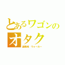 とあるワゴンのオタク（遊馬崎　ウォーカー）