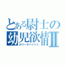 とある尉士の幼児欲情Ⅱ（ロリータハァハァ）