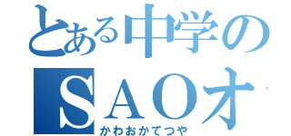 とある中学のＳＡＯオタク（かわおかてつや）