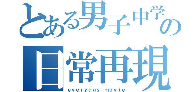 とある男子中学生の日常再現（ｅｖｅｒｙｄａｙ ｍｏｖｉｅ）