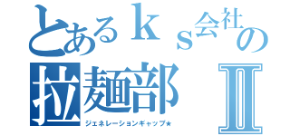 とあるｋｓ会社の拉麺部Ⅱ（ジェネレーションギャップ★）