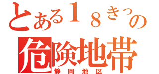 とある１８きっぱーの危険地帯（静岡地区）