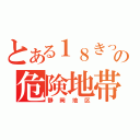 とある１８きっぱーの危険地帯（静岡地区）