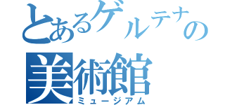 とあるゲルテナの美術館（ミュージアム）