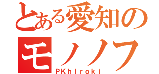 とある愛知のモノノフ（ＰＫｈｉｒｏｋｉ）