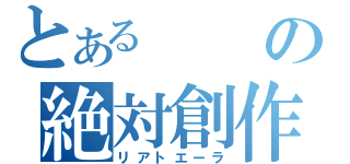 とあるの絶対創作（リアトエーラ）