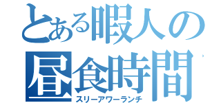 とある暇人の昼食時間（スリーアワーランチ）