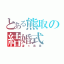 とある熊取の結婚式（凌×島田）