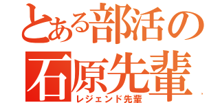 とある部活の石原先輩（レジェンド先輩）