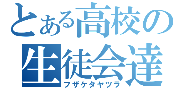 とある高校の生徒会達（フザケタヤツラ）