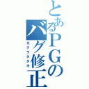 とあるＰＧのバグ修正（モグラタタキ）