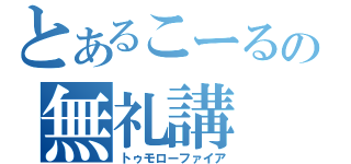 とあるこーるの無礼講（トゥモローファイア）