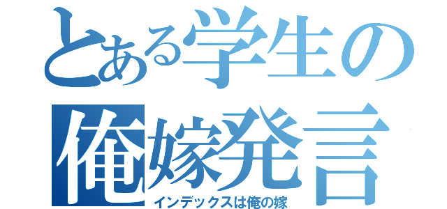 とある学生の俺嫁発言（インデックスは俺の嫁）