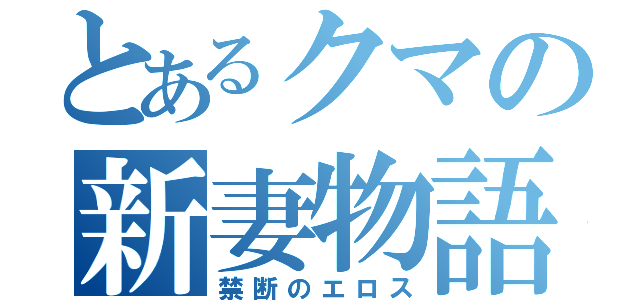 とあるクマの新妻物語（禁断のエロス）