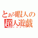 とある暇人の超人遊戯（イタズラ）