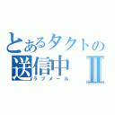 とあるタクトの送信中Ⅱ（ラブメール）