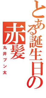 とある誕生日の赤髪（丸井ブン太）