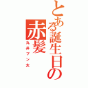 とある誕生日の赤髪（丸井ブン太）