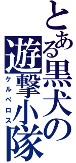 とある黒犬の遊撃小隊（ケルベロス）