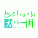 とあるＬｏｂｉのカバー画（ＯＮｉｓｈｉＮ）