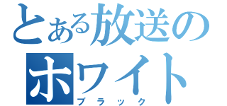 とある放送のホワイト（ブラック）