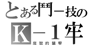 とある鬥－技のＫ－１牢鬥（魔獸的禁牢）