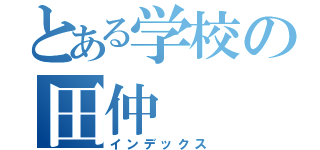 とある学校の田仲（インデックス）