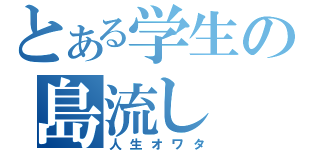 とある学生の島流し（人生オワタ）