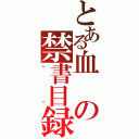 とある血の禁書目録（鈅渎）