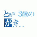 とある３歳のがき（森下まや）