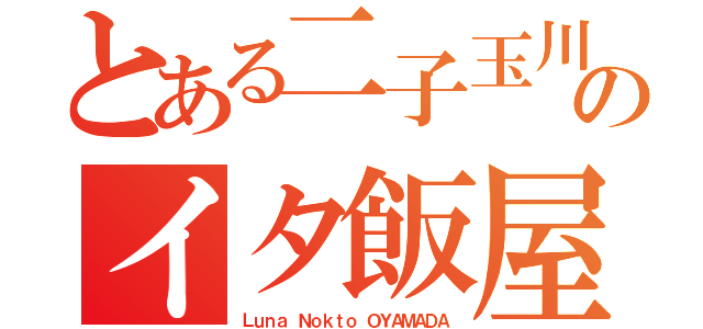 とある二子玉川のイタ飯屋（Ｌｕｎａ Ｎｏｋｔｏ ＯＹＡＭＡＤＡ）