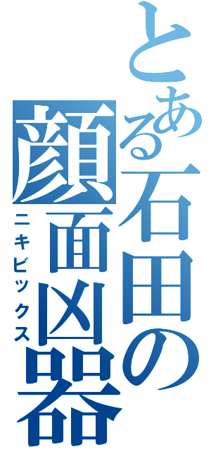 とある石田の顔面凶器（ニキビックス）