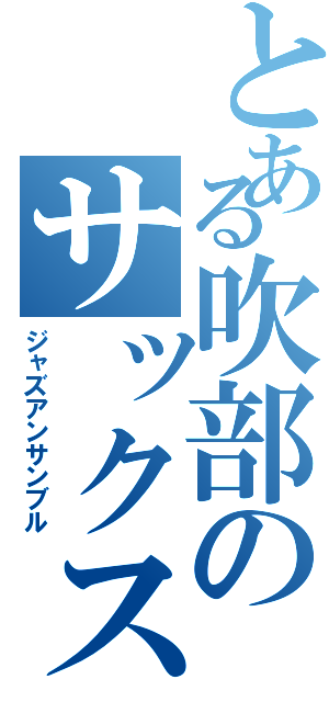 とある吹部のサックスパートⅡ（ジャズアンサンブル）