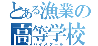 とある漁業の高等学校（ハイスクール）