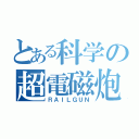 とある科学の超電磁炮（ＲＡＩＬＧＵＮ）