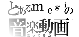 とあるｍｅｇｉｙｕｕの音楽動画（歌ってみた）