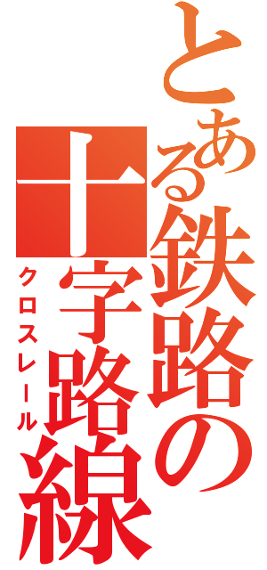 とある鉄路の十字路線（クロスレール）