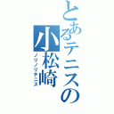 とあるテニスの小松崎（ノリノリテニス）