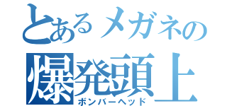 とあるメガネの爆発頭上（ボンバーヘッド）