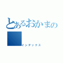 とあるおかまの（インデックス）