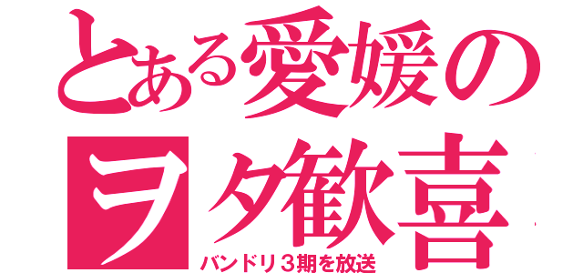 とある愛媛のヲタ歓喜（バンドリ３期を放送）