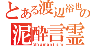 とある渡辺裕也の泥酔言霊（Ｓｈａｍａｎｉｓｍ）