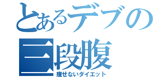 とあるデブの三段腹（痩せないダイエット）